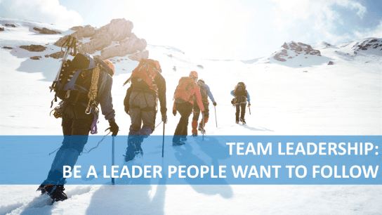 Team Leadership: Be a Leader People want to Follow